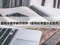 五家渠连线小程序制作软件（连线应用是什么软件）