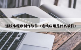 五家渠连线小程序制作软件（连线应用是什么软件）