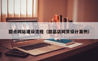 五家渠甜点网站建设流程（甜品店网页设计案例）