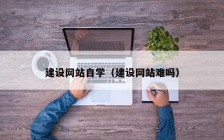 五家渠建设网站自学（建设网站难吗）