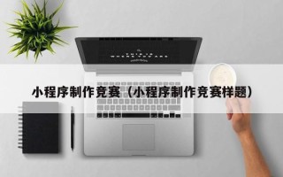 五家渠小程序制作竞赛（小程序制作竞赛样题）