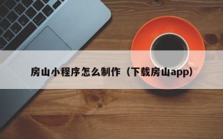 五家渠房山小程序怎么制作（下载房山app）
