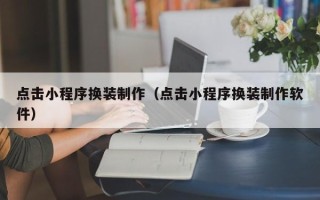 五家渠点击小程序换装制作（点击小程序换装制作软件）
