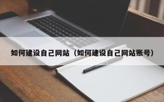 五家渠如何建设自己网站（如何建设自己网站账号）