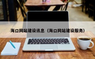 五家渠海口网站建设讯息（海口网站建设服务）