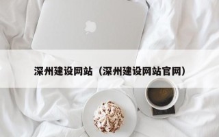 五家渠深州建设网站（深州建设网站官网）