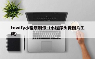 五家渠towify小程序制作（小程序头像图片生成）
