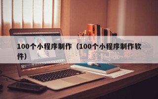 五家渠100个小程序制作（100个小程序制作软件）