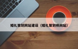 五家渠婚礼策划网站建设（婚礼策划师网站）