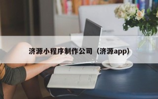五家渠济源小程序制作公司（济源app）