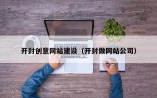 五家渠开封创意网站建设（开封做网站公司）